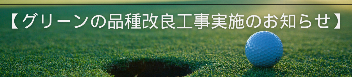 グリーンの品種改良工事実施のお知らせ